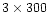 $3\times300$