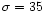 $\sigma =35$