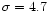 $\sigma =4.7$
