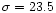 $\sigma =23.5$