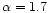 $\alpha =1.7$