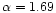 $\alpha=1.69$