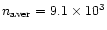 $n_{\rm aver}=9.1\times10^3$
