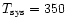 $T_{\rm sys}=350$