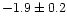 $-1.9 \pm 0.2$