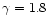 $\gamma=1.8$