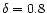 $\delta=0.8$