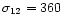 $\sigma_{12}=360$