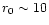 $r_0\sim10$