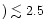 $) \lesssim 2.5$