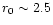 $r_0 \sim 2.5$