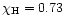 $\chi_{\rm H}=0.73$