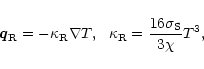 \begin{displaymath}\vec{q}_{\rm R} = -\kappa_{\rm R}\nabla T, \ \ \kappa_{\rm R} =\frac{16\sigma_{\rm S}}{3\chi}T^3,
\end{displaymath}