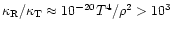 $\kappa_{\rm R}/\kappa_{\rm T}\approx 10^{-20}T^4/\rho^2 > 10^3$