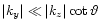 $\vert k_y\vert\ll\vert k_z\vert\cot\vartheta$