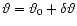 $\vartheta=\vartheta_0 + \delta\vartheta$
