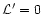 ${\cal{L}}'=0$