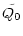 $\displaystyle \tilde{Q_0}$