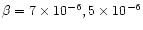 $\beta = 7\times 10^{-6}, 5\times 10^{-6}$