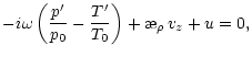 $\displaystyle -i\omega\left(\frac{p'}{p_0}-\frac{T'}{T_0}\right) +\symbol{''1A}_{\rho}{\,}v_z +
u=0,$
