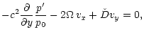 $\displaystyle -c^2\frac{{\partial}{}}{{\partial}{y}}\frac{p'}{p_0}-2\Omega{\,}v_x + \check D v_y=0,$