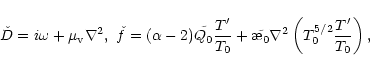 \begin{displaymath}\check D=i\omega+\mu_{\rm v}\nabla^2,\,\, \check
f=(\alpha-2)...
...{\symbol{''1A}_0}\nabla^2\left(T_0^{5/2}\frac{T'}{T_0}\right),
\end{displaymath}