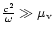 $\frac{c^2}{\omega}\gg\mu_{\rm v}$