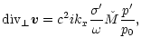 $\displaystyle {\rm div}_{\perp}\vec{v}=
c^2ik_x\frac{\sigma'}{\omega}\check{M}\frac{p'}{p_0},$