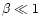 $\beta\ll 1$