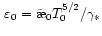 $\,\varepsilon_0=\tilde\symbol{''1A}_0 T_{0}^{5/2}/\gamma_*$