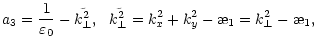 $\displaystyle a_3=\frac{1}{\varepsilon_0}-\tilde{k^2_{\perp}}, \ \
\tilde{k^2_{\perp}}=k_x^2 + k_y^2 -\symbol{''1A}_1=k^2_{\perp}-\symbol{''1A}_1,$