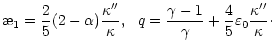 $\displaystyle \symbol{''1A}_1=\frac{2}{5}(2-\alpha)\frac{\kappa''}{\kappa}, \ \
q=\frac{\gamma-1}{\gamma}+\frac{4}{5}\varepsilon_0\frac{\kappa''}{\kappa}\cdot$