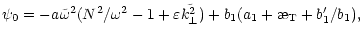 $\displaystyle \psi_0=-a\tilde{\omega}^2(N^2/\omega^2-1+\varepsilon\tilde{k_{\perp}^2})+
b_1(a_1+\symbol{''1A}_{\rm T} + b_1'/b_1),$