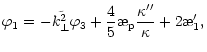 $\displaystyle \varphi_1=-\tilde{k_{\perp}^2}\varphi_3 +
\frac{4}{5}\symbol{''1A}_{\rm p}\frac{\kappa''}{\kappa}+2\symbol{''1A}_1',$