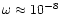 $\omega\approx 10^{-8}$