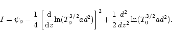 \begin{displaymath}
I=\psi_0-\frac{1}{4}\left[\frac{{\rm d}{}}{{\rm d}{z}}{\rm l...
...ight]^2 +
\frac{1}{2}\frac{d^2}{dz^2}{\rm ln}(T_0^{3/2}ad^2) .
\end{displaymath}