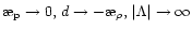 $\symbol{''1A}_{\rm p}\to 0,\,
d\to -\symbol{''1A}_{\rho},\,\vert\Lambda\vert\to\infty$
