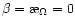 $\beta=\symbol{''1A}_{\Omega}=0$