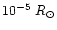 $10^{-5}~R_{\odot}$