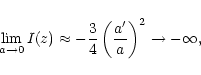 \begin{displaymath}\lim_{a\rightarrow 0} I(z)\approx -
\frac{3}{4}\left(\frac{a'}{a}\right)^2\to -\infty,
\end{displaymath}