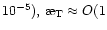 $10^{-5}),\,\symbol{''1A}_{\rm T}\approx O(1$