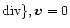 ${\rm div}{\},{\vec{v}}=0$