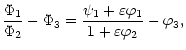 $\displaystyle \frac{\Phi_1}{\Phi_2}-\Phi_3 =\frac{\psi_1+
\varepsilon\varphi_1}{1+\varepsilon\varphi_2} -\varphi_3,$