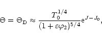 \begin{displaymath}\Theta=\Theta_{\rm D}\approx \frac{T_0^{1/4}}{(1+\varepsilon\varphi_2)^{5/4}}
{\rm e}^{J-J_0},
\end{displaymath}