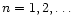 $n=1,2,\ldots$