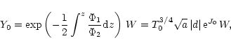 \begin{displaymath}Y_0=\exp\left(-\frac 12\int^z\frac{\Phi_1}{\Phi_2}{\rm d}z\right)\,W=
T_0^{3/4}\sqrt{a}\,\vert d\vert\,{\rm e}^{J_0}\,W ,
\end{displaymath}