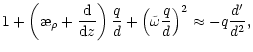 $\displaystyle 1+\left(\symbol{''1A}_{\rho}+\frac{{\rm d}{}}{{\rm d}{z}}\right)\frac{q}{d}+
\left(\tilde{\omega} \frac{q}{d}\right)^2 \approx -q\frac{d'}{d^2} ,$