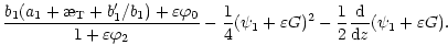 $\displaystyle \frac{b_1(a_1+\symbol{''1A}_{\rm T}+b_1'/b_1)+
\varepsilon\varphi...
...+\varepsilon G)^2 -\frac 12\frac{{\rm d}{}}{{\rm d}{z}}(\psi_1+\varepsilon G) .$