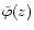 $\tilde{\varphi}(z)$