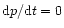 ${\rm d}p/{\rm d}t=0$